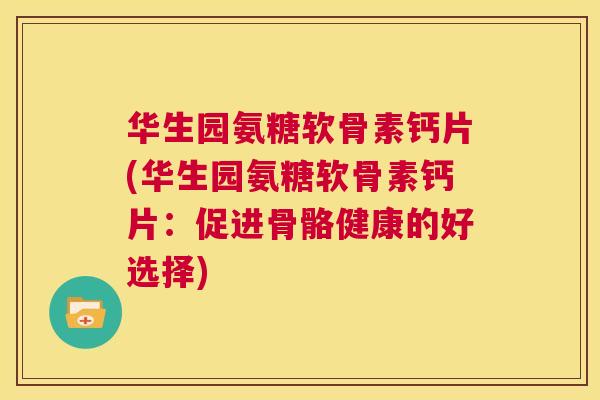 华生园氨糖软骨素钙片(华生园氨糖软骨素钙片:促进骨骼健康的好选择) 华生园氨糖软骨素钙片(华生园氨糖软骨素钙片:促进骨骼健康的好选择)