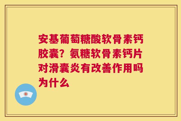 安基葡萄糖酸软骨素钙胶囊?氨糖软骨素钙片对有改善作用吗为什么 安基葡萄糖酸软骨素钙胶囊?氨糖软骨素钙片对有改善作用吗为什么