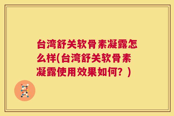 台湾舒关软骨素凝露怎么样(台湾舒关软骨素凝露使用效果如何？)