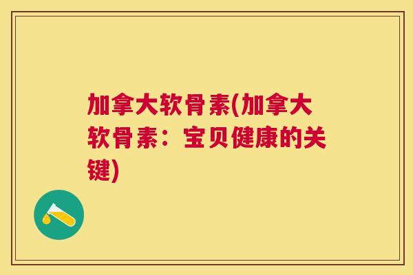 加拿大软骨素(加拿大软骨素：宝贝健康的关键)