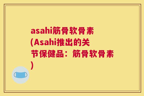 asahi筋骨软骨素(Asahi推出的关节保健品:筋骨软骨素)