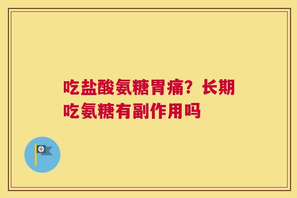 吃盐酸氨糖胃痛?长期吃氨糖有副作用吗