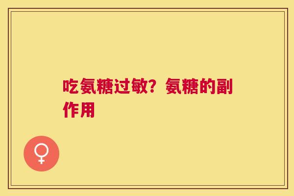 吃氨糖?氨糖的副作用 吃氨糖?氨糖的副作用