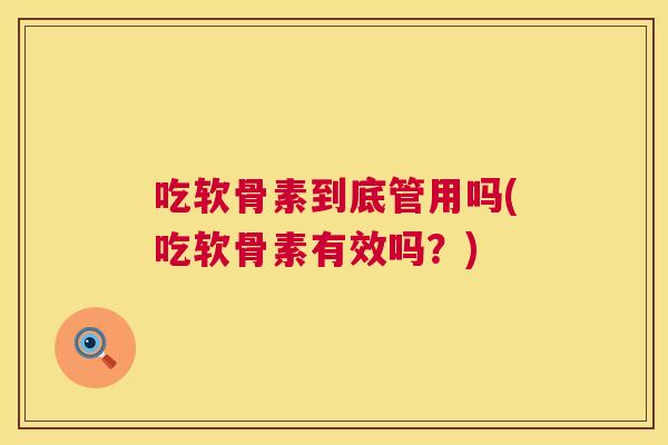 吃软骨素到底管用吗(吃软骨素有效吗?) 吃软骨素到底管用吗(吃软骨素有效吗?)