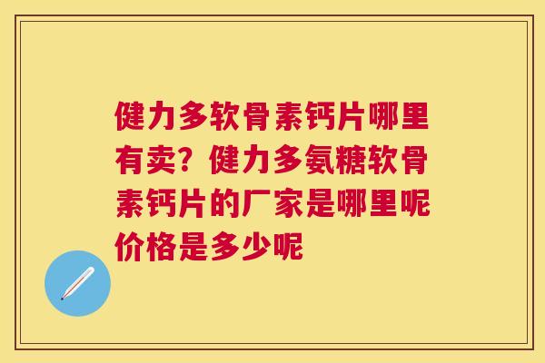 健力多软骨素钙片哪里有卖？健力多氨糖软骨素钙片的厂家是哪里呢价格是多少呢