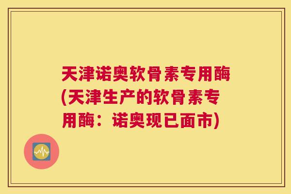 天津诺奥软骨素专用酶(天津生产的软骨素专用酶:诺奥现已面市) 天津诺奥软骨素专用酶(天津生产的软骨素专用酶:诺奥现已面市)