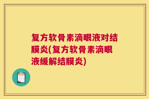 复方软骨素滴眼液对结膜炎(复方软骨素滴眼液缓解结膜炎)