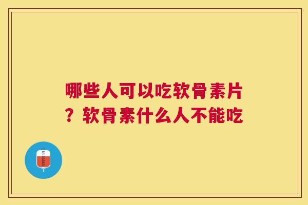 哪些人可以吃软骨素片?软骨素什么人不能吃