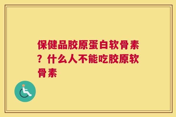 保健品胶原蛋白软骨素？什么人不能吃胶原软骨素