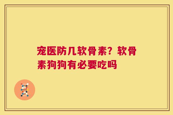 宠医防几软骨素？软骨素狗狗有必要吃吗