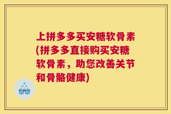 上拼多多买安糖软骨素(拼多多直接购买安糖软骨素,助您改善关节和骨骼健康)