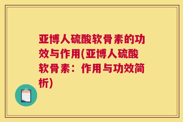 亚博人硫酸软骨素的功效与作用(亚博人硫酸软骨素:作用与功效简析) 亚博人硫酸软骨素的功效与作用(亚博人硫酸软骨素:作用与功效简析)