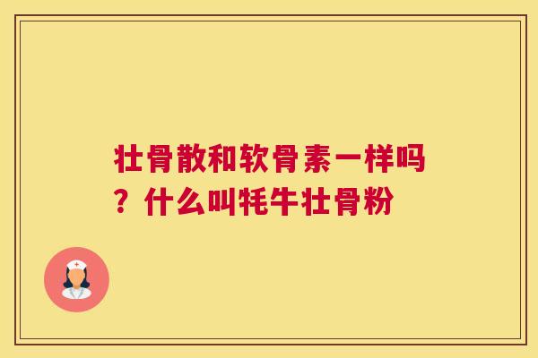 壮骨散和软骨素一样吗？什么叫牦牛壮骨粉
