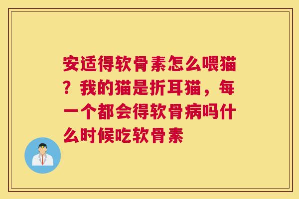 安适得软骨素怎么喂猫?我的猫是折耳猫,每一个都会得软骨吗什么时候吃软骨素 安适得软骨素怎么喂猫?我的猫是折耳猫,每一个都会得软骨吗什么时候吃软骨素