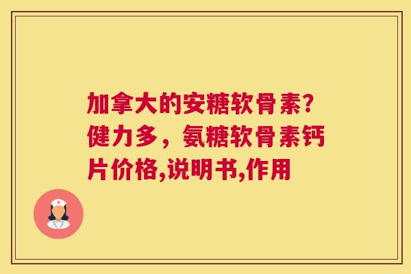 加拿大的安糖软骨素？健力多，氨糖软骨素钙片价格,说明书,作用
