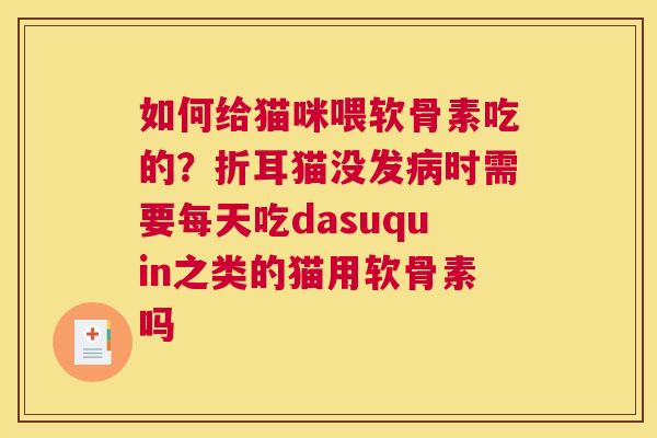 如何给猫咪喂软骨素吃的？折耳猫没发时需要每天吃dasuquin之类的猫用软骨素吗