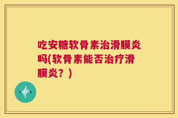 吃安糖软骨素吗(软骨素能否?) 吃安糖软骨素吗(软骨素能否?)