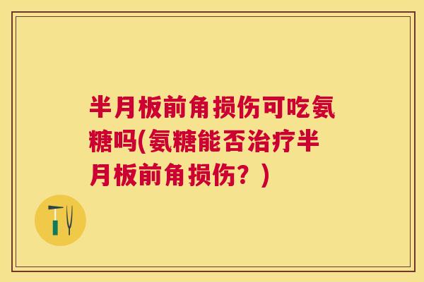 前角损伤可吃氨糖吗(氨糖能否前角损伤?) 前角损伤可吃氨糖吗(氨糖能否前角损伤?)