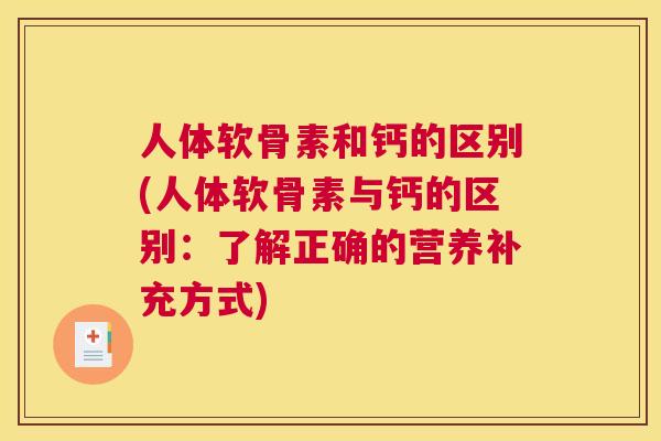 人体软骨素和钙的区别(人体软骨素与钙的区别:了解正确的营养补充方式) 人体软骨素和钙的区别(人体软骨素与钙的区别:了解正确的营养补充方式)