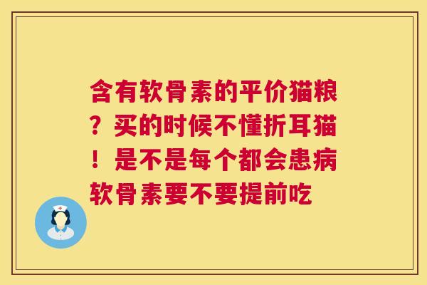 含有软骨素的平价猫粮?买的时候不懂折耳猫!是不是每个都会患病软骨素要不要提前吃