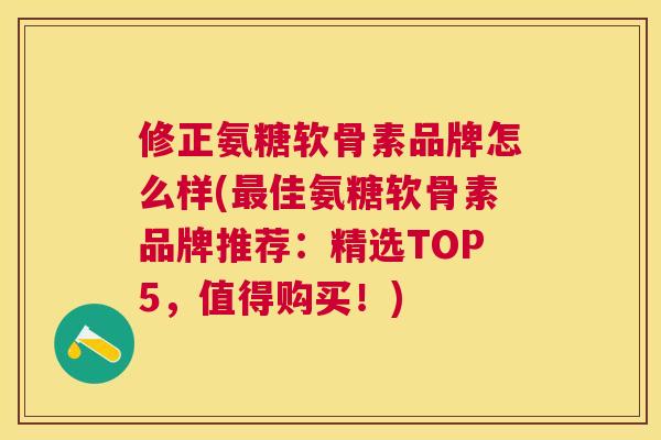 修正氨糖软骨素品牌怎么样(最佳氨糖软骨素品牌推荐:精选TOP5,值得购买!)