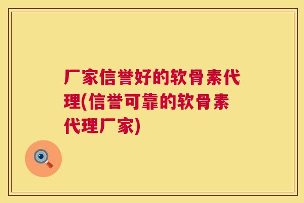 厂家信誉好的软骨素代理(信誉可靠的软骨素代理厂家)