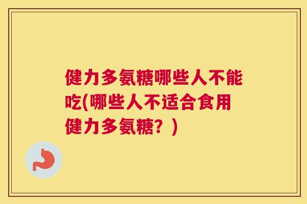 健力多氨糖哪些人不能吃(哪些人不适合食用健力多氨糖？)