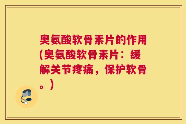 奥氨酸软骨素片的作用(奥氨酸软骨素片:缓解关节疼痛,保护软骨。)
