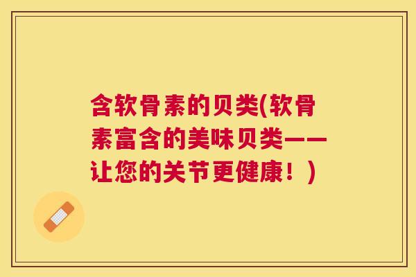 含软骨素的贝类(软骨素富含的美味贝类——让您的关节更健康!) 含软骨素的贝类(软骨素富含的美味贝类——让您的关节更健康!)