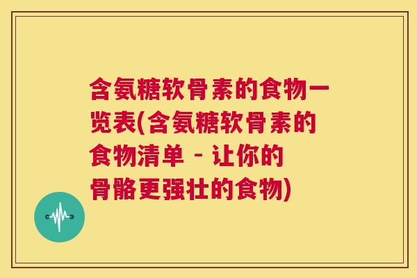 含氨糖软骨素的食物一览表(含氨糖软骨素的食物清单 - 让你的骨骼更强壮的食物)