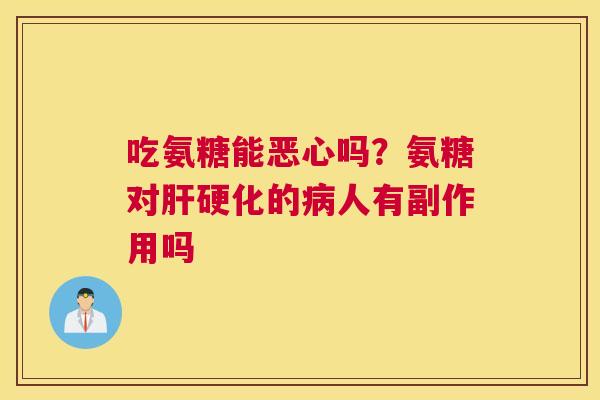 吃氨糖能恶心吗?氨糖对肝硬化的病人有副作用吗