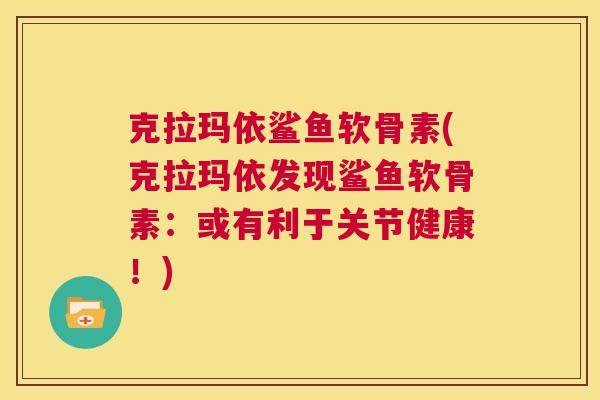克拉玛依鲨鱼软骨素(克拉玛依发现鲨鱼软骨素:或有利于关节健康!)