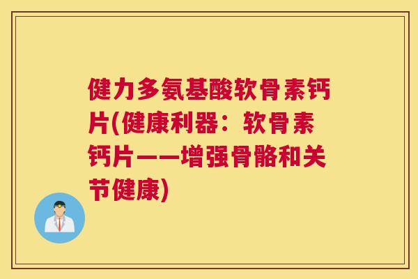 健力多氨基酸软骨素钙片(健康利器：软骨素钙片——增强骨骼和关节健康)