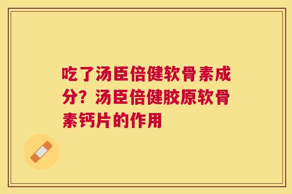 吃了汤臣倍健软骨素成分？汤臣倍健胶原软骨素钙片的作用