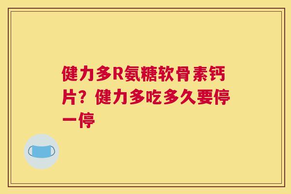 健力多R氨糖软骨素钙片?健力多吃多久要停一停
