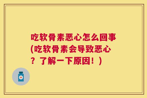 吃软骨素恶心怎么回事(吃软骨素会导致恶心?了解一下原因!)