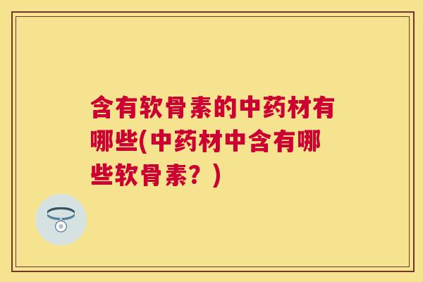 含有软骨素的材有哪些(材中含有哪些软骨素？)