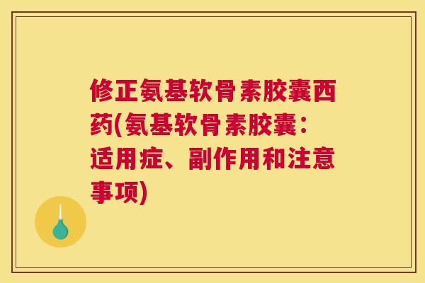 修正氨基软骨素胶囊西药(氨基软骨素胶囊:适用症、副作用和注意事项) 修正氨基软骨素胶囊西药(氨基软骨素胶囊:适用症、副作用和注意事项)
