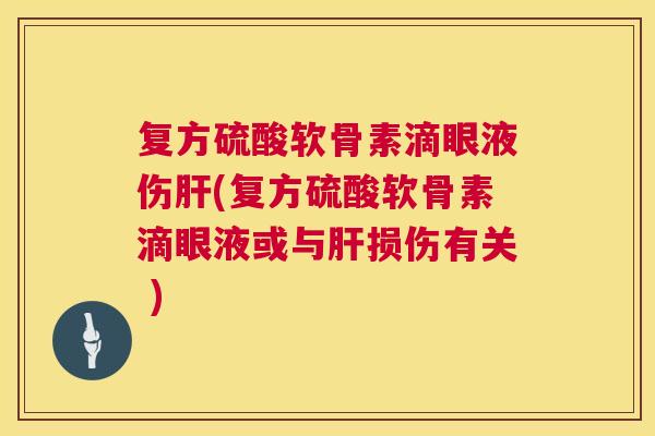 复方硫酸软骨素滴眼液伤(复方硫酸软骨素滴眼液或与损伤有关 ) 复方硫酸软骨素滴眼液伤(复方硫酸软骨素滴眼液或与损伤有关 )