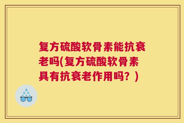 复方硫酸软骨素能抗衰老吗(复方硫酸软骨素具有抗衰老作用吗？)