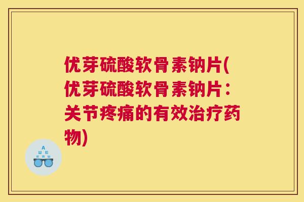 优芽硫酸软骨素钠片(优芽硫酸软骨素钠片：关节疼痛的有效治疗药物)