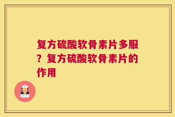 复方硫酸软骨素片多服?复方硫酸软骨素片的作用