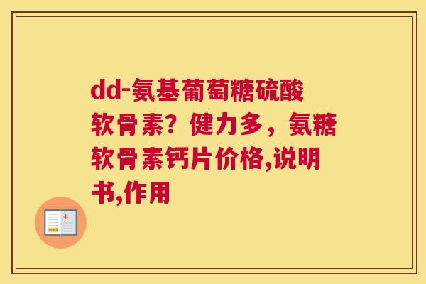 dd-氨基葡萄糖硫酸软骨素?健力多,氨糖软骨素钙片价格,说明书,作用