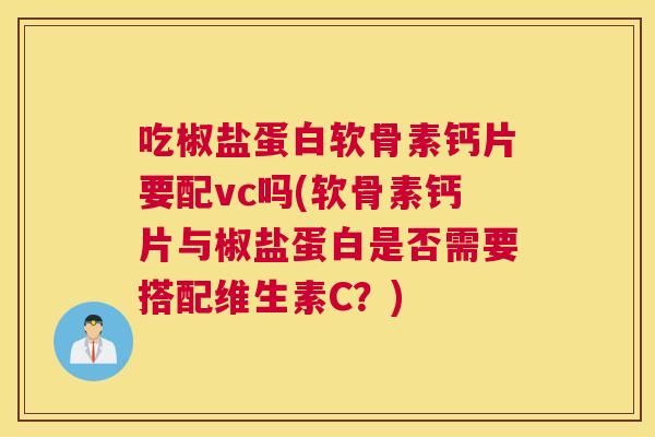 吃椒盐蛋白软骨素钙片要配vc吗(软骨素钙片与椒盐蛋白是否需要搭配维生素C？)