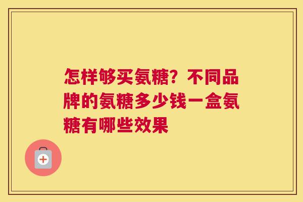 怎样够买氨糖?不同品牌的氨糖多少钱一盒氨糖有哪些效果