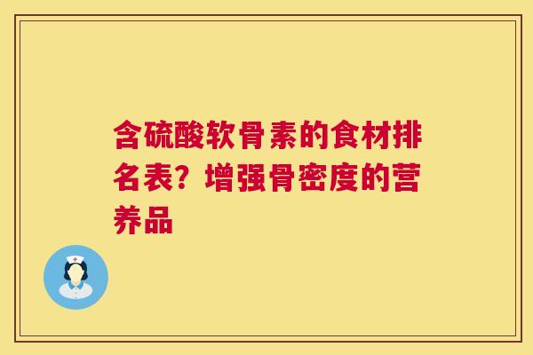 含硫酸软骨素的食材排名表?增强骨密度的营养品