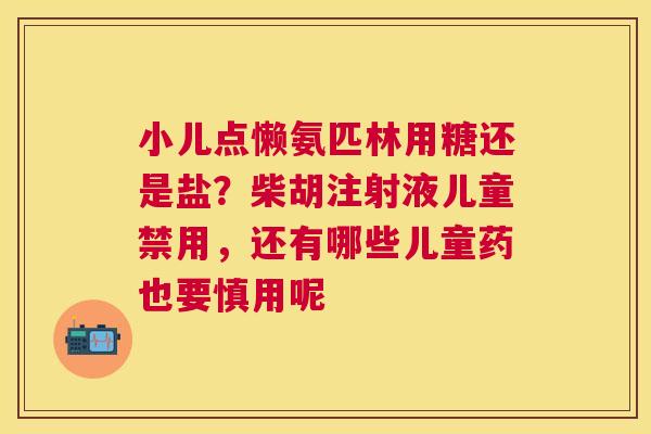 小儿点懒氨匹林用糖还是盐?柴胡注射液儿童禁用,还有哪些儿童药也要慎用呢