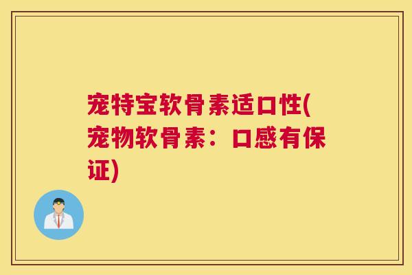 宠特宝软骨素适口性(宠物软骨素:口感有保证)
