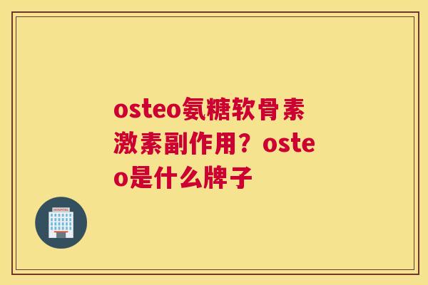 osteo氨糖软骨素激素副作用?osteo是什么牌子