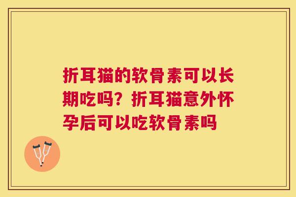 折耳猫的软骨素可以长期吃吗?折耳猫意外怀孕后可以吃软骨素吗